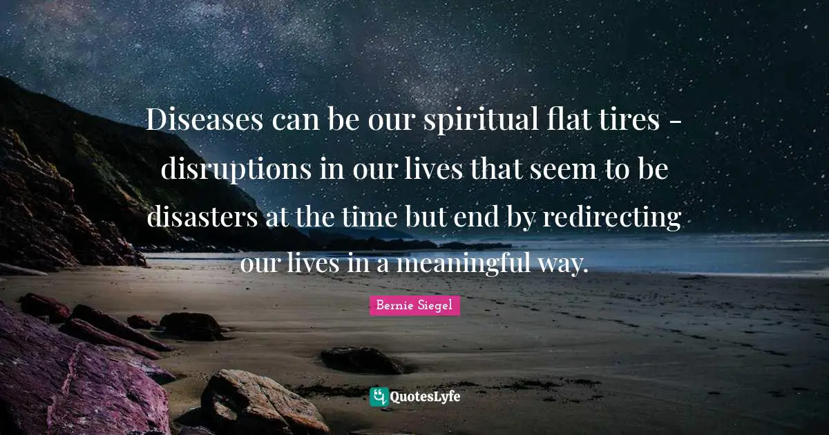 Diseases can be our spiritual flat tires - disruptions in our lives that seem to be disasters at the time but end by redirecting our lives in a meaningful way.