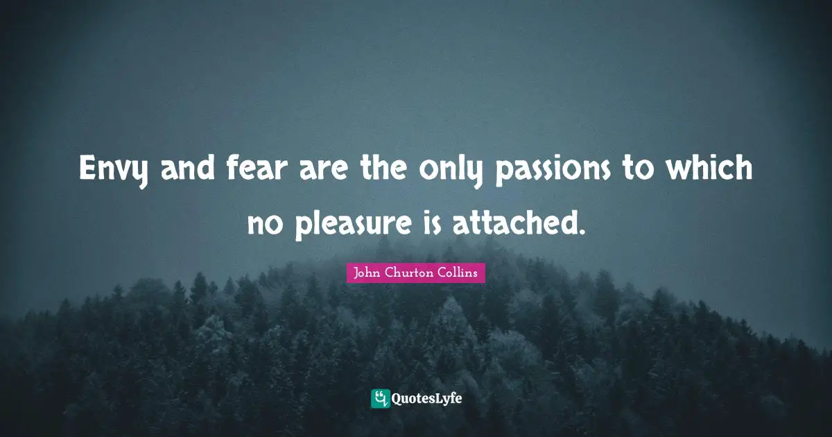 John Churton Collins Quotes: "Envy and fear are the only passions to which no pleasure is attached."