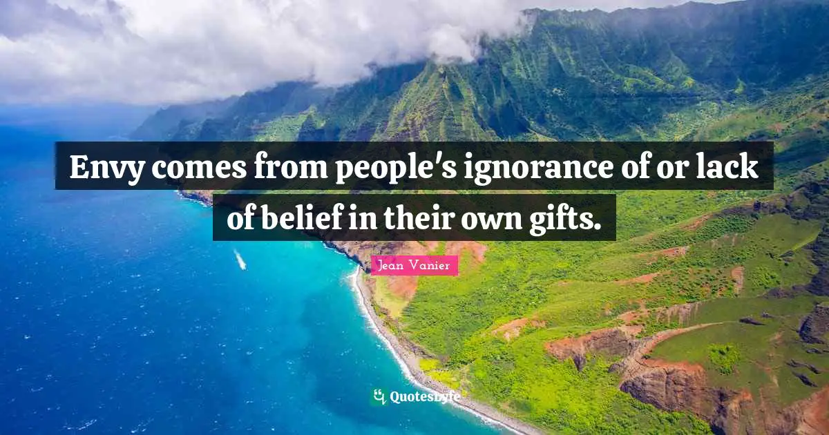 Jean Vanier Quotes: "Envy comes from people's ignorance of or lack of belief in their own gifts."