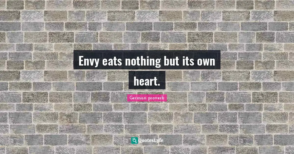 German Proverb Quotes: "Envy eats nothing but its own heart."
