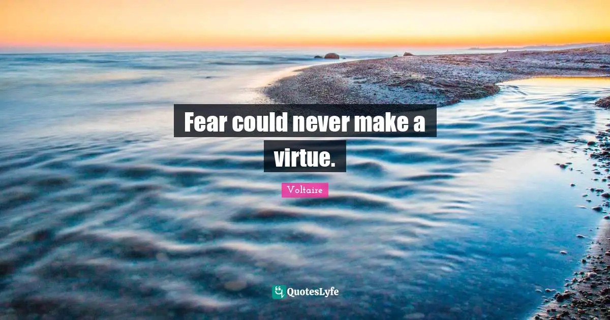 Fear could never make a virtue.