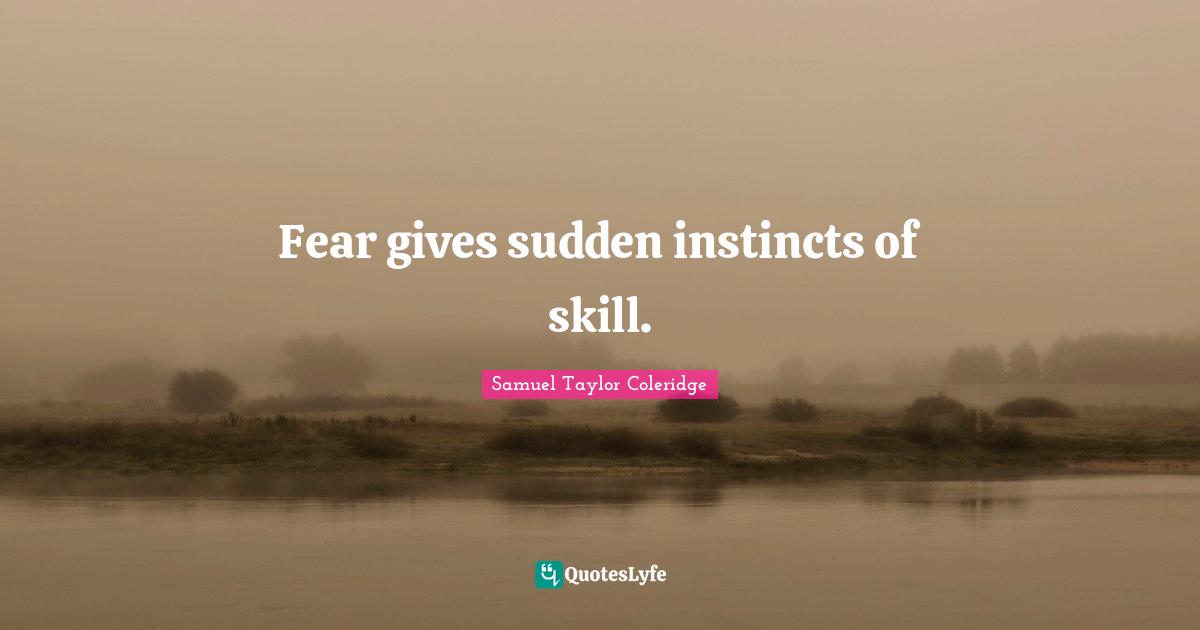 Fear gives sudden instincts of skill.