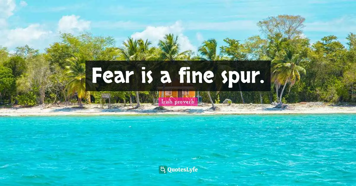 Fear is a fine spur.