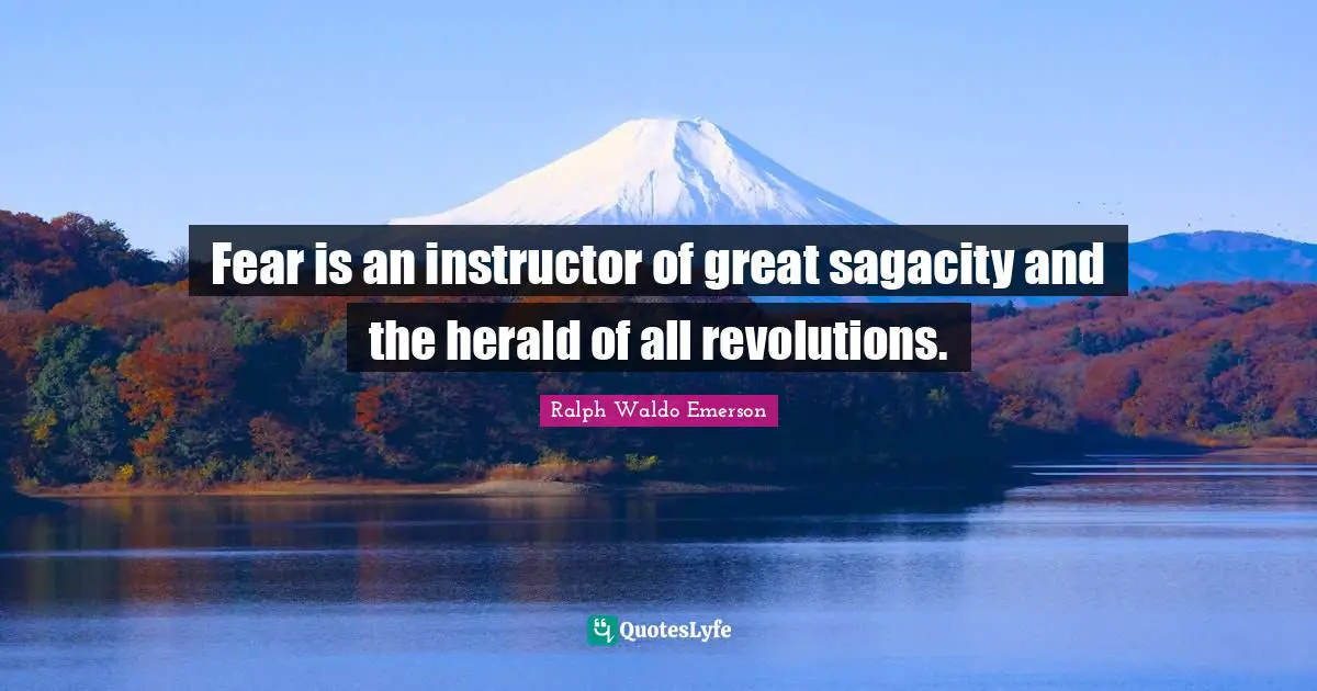 Ralph Waldo Emerson Quotes: Fear is an instructor of great sagacity and the herald of all revolutions.