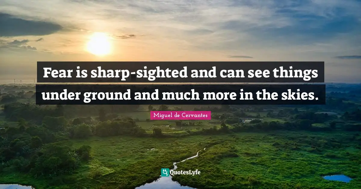 Fear is sharp-sighted and can see things under ground and much more in the skies.