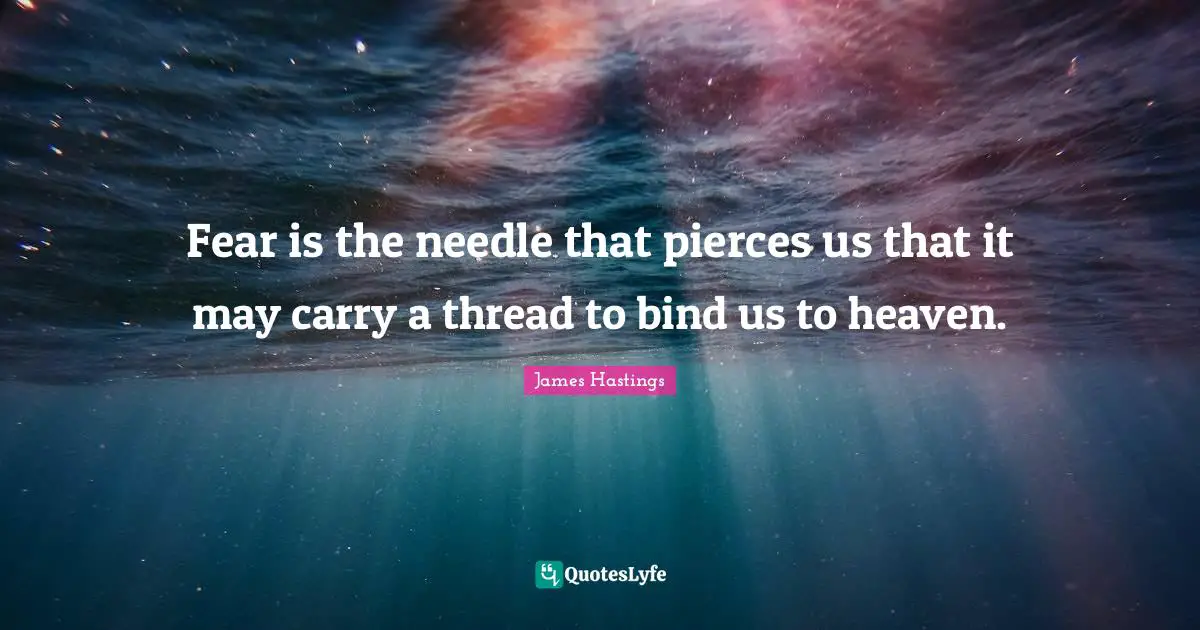 Fear is the needle that pierces us that it may carry a thread to bind us to heaven.