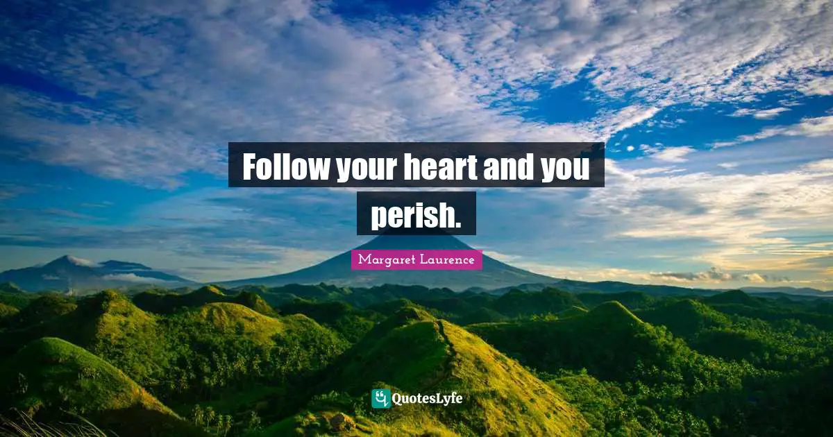 Follow your heart and you perish.