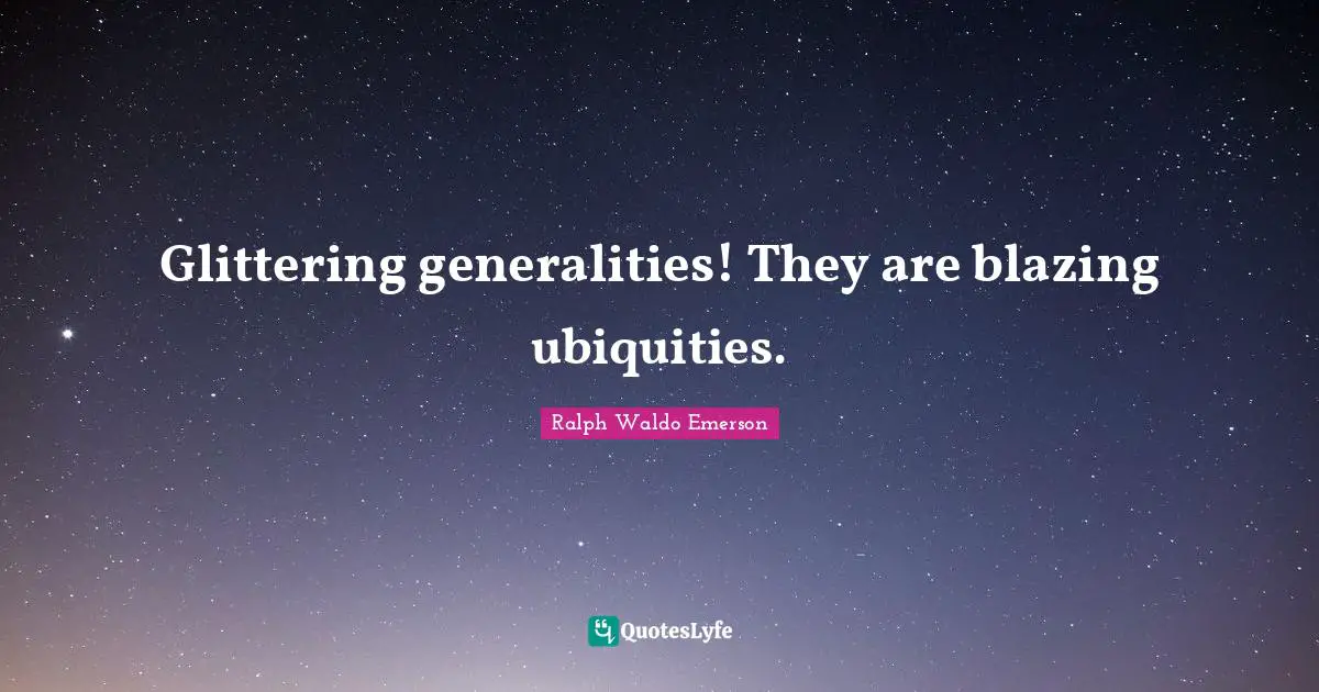 Glittering generalities! They are blazing ubiquities.