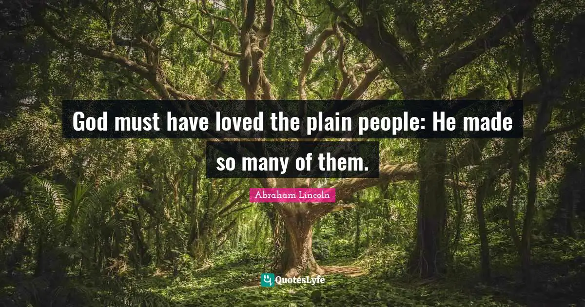 God must have loved the plain people: He made so many of them.
