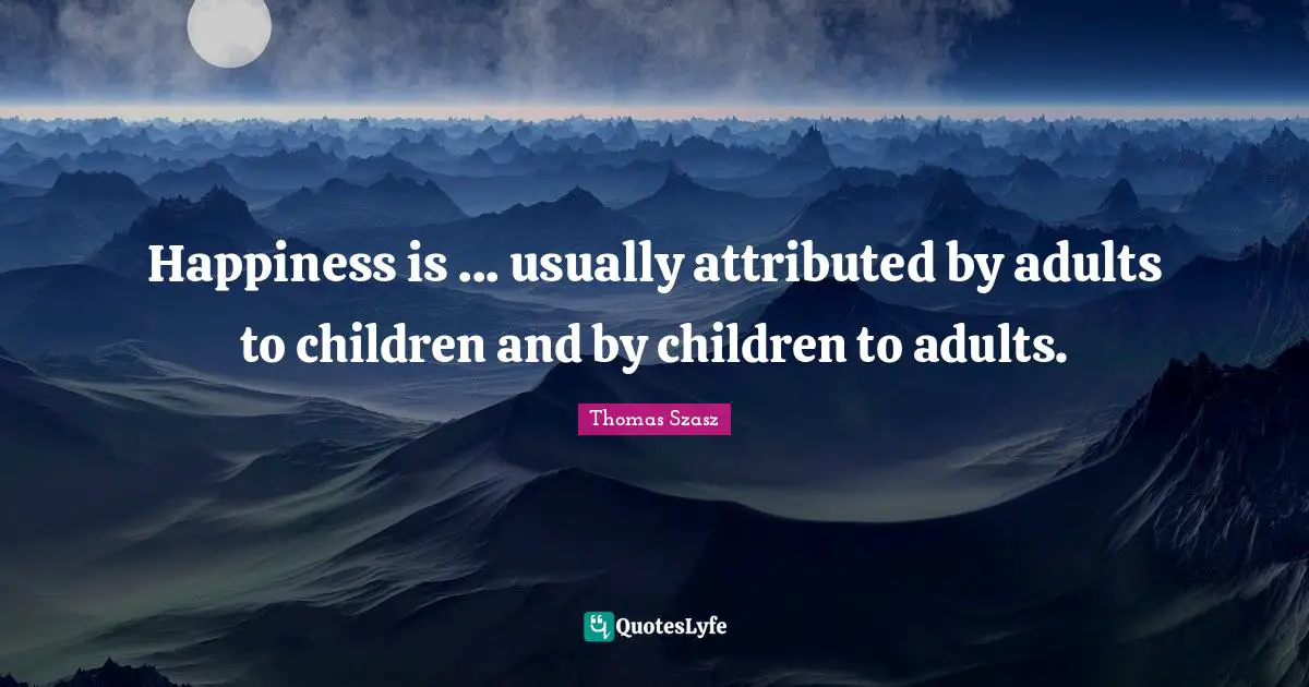 Happiness is ... usually attributed by adults to children and by children to adults.