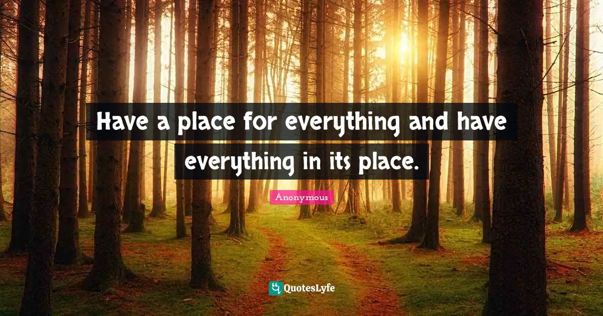Have a place for everything and have everything in its place.
