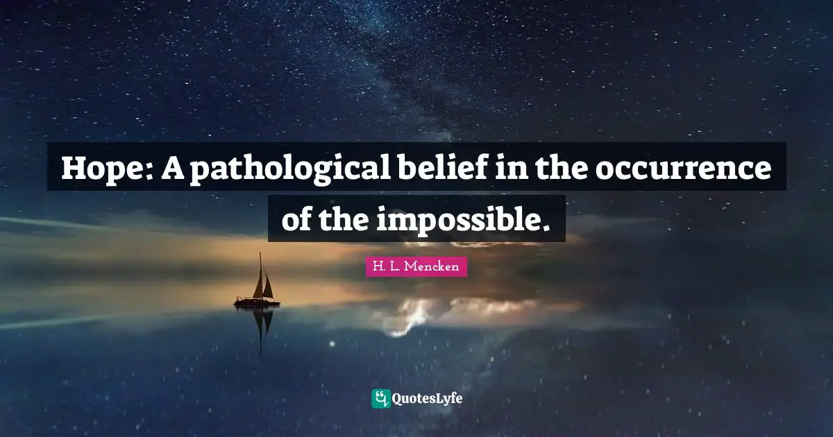 Hope: A pathological belief in the occurrence of the impossible.