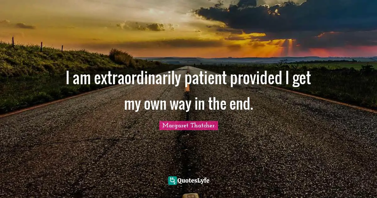 I am extraordinarily patient provided I get my own way in the end.