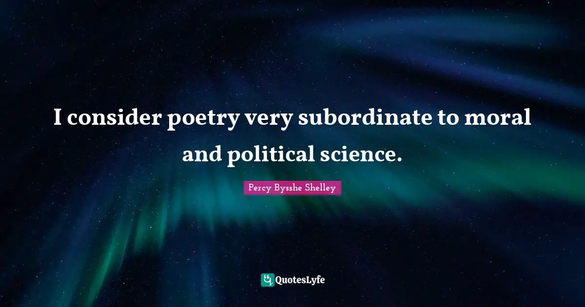 I consider poetry very subordinate to moral and political science.