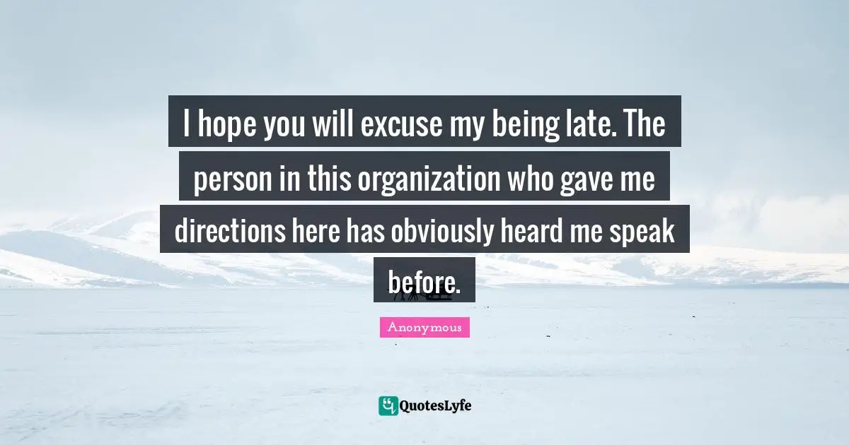 I hope you will excuse my being late. The person in this organization who gave me directions here has obviously heard me speak before.