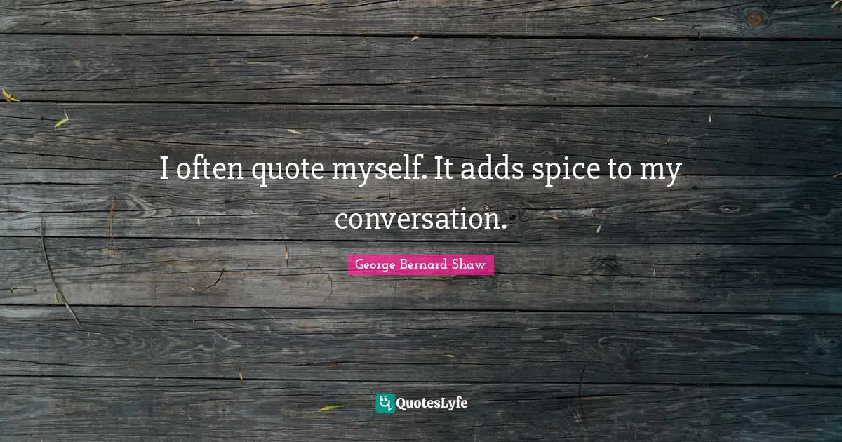 I often quote myself. It adds spice to my conversation.