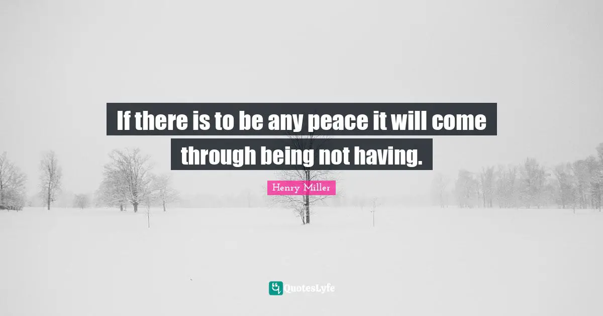 If there is to be any peace it will come through being not having.
