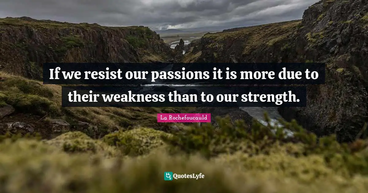 If we resist our passions it is more due to their weakness than to our strength.