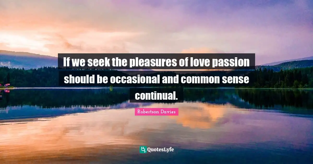 If we seek the pleasures of love passion should be occasional and common sense continual.