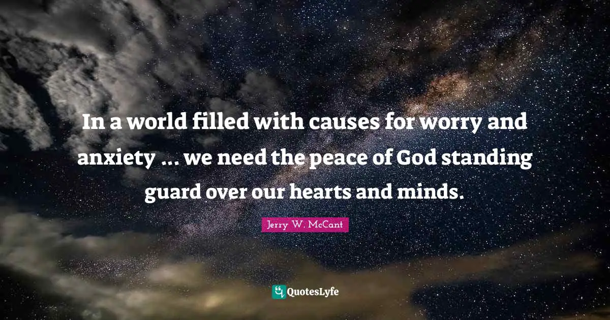 In a world filled with causes for worry and anxiety ... we need the peace of God standing guard over our hearts and minds.