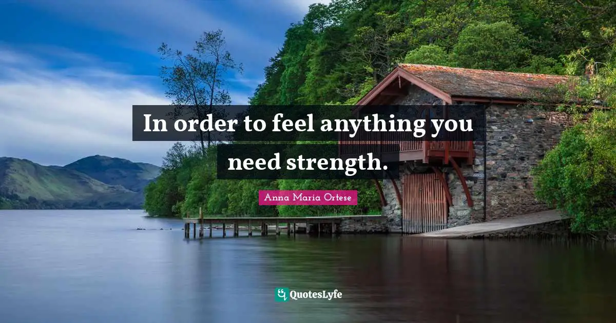 In order to feel anything you need strength.