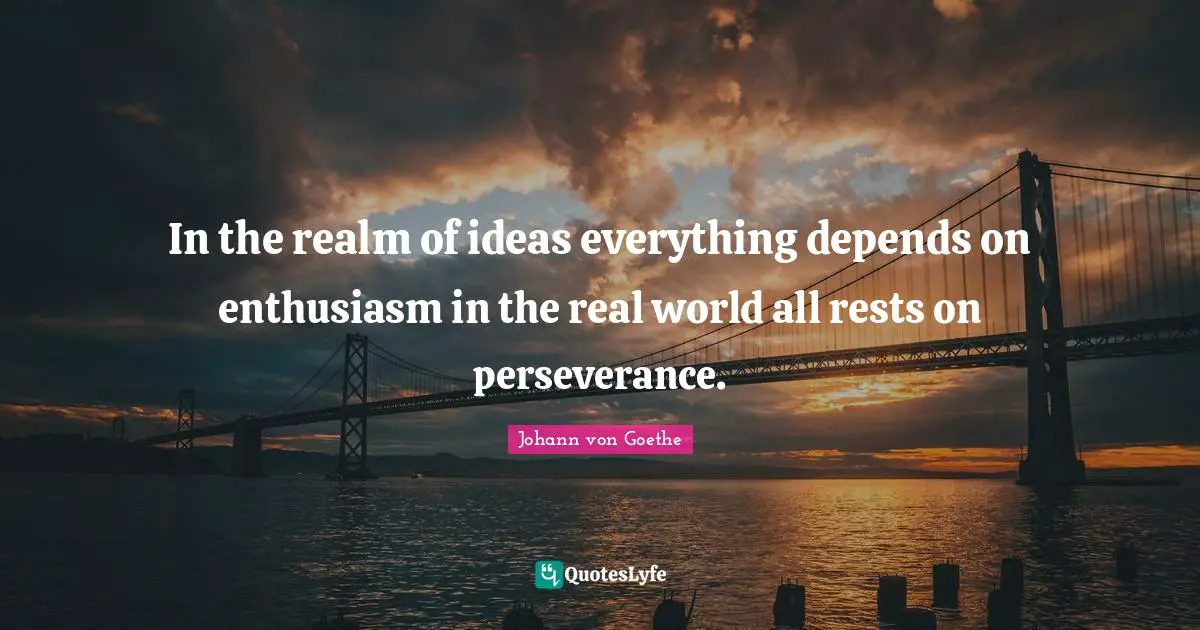 In the realm of ideas everything depends on enthusiasm in the real world all rests on perseverance.