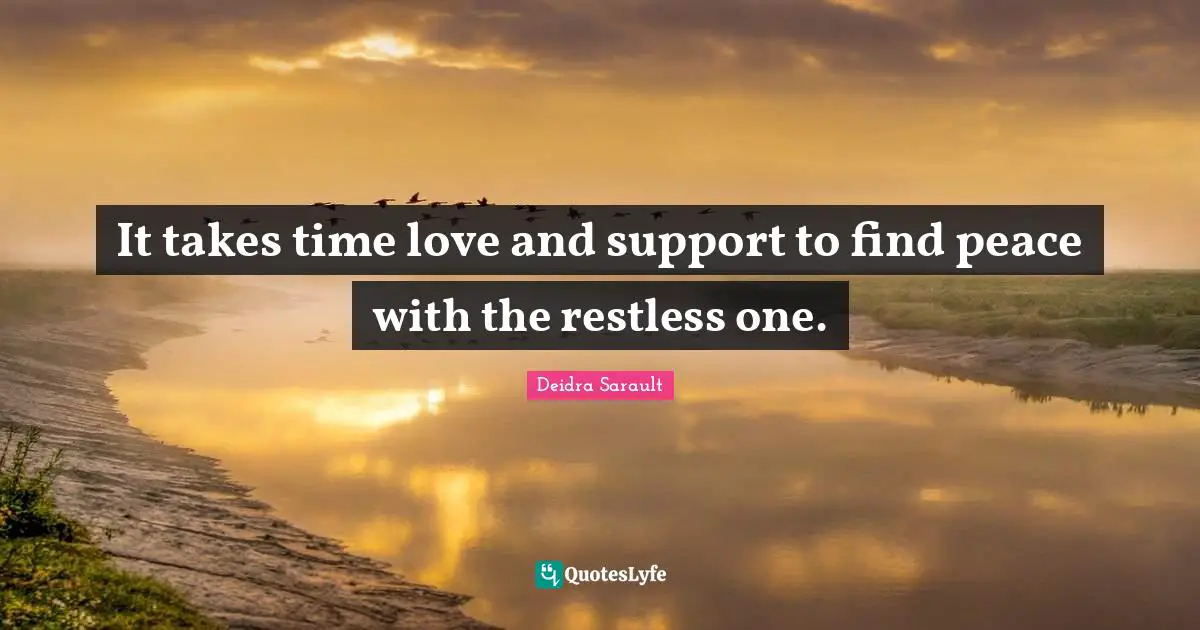 It takes time love and support to find peace with the restless one.