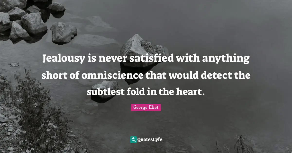 Jealousy is never satisfied with anything short of omniscience that would detect the subtlest fold in the heart.