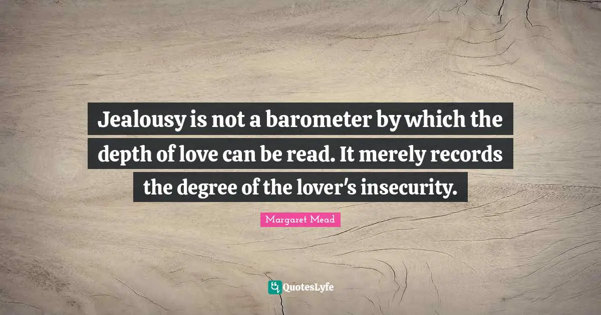 Jealousy is not a barometer by which the depth of love can be read. It merely records the degree of the lover's insecurity.