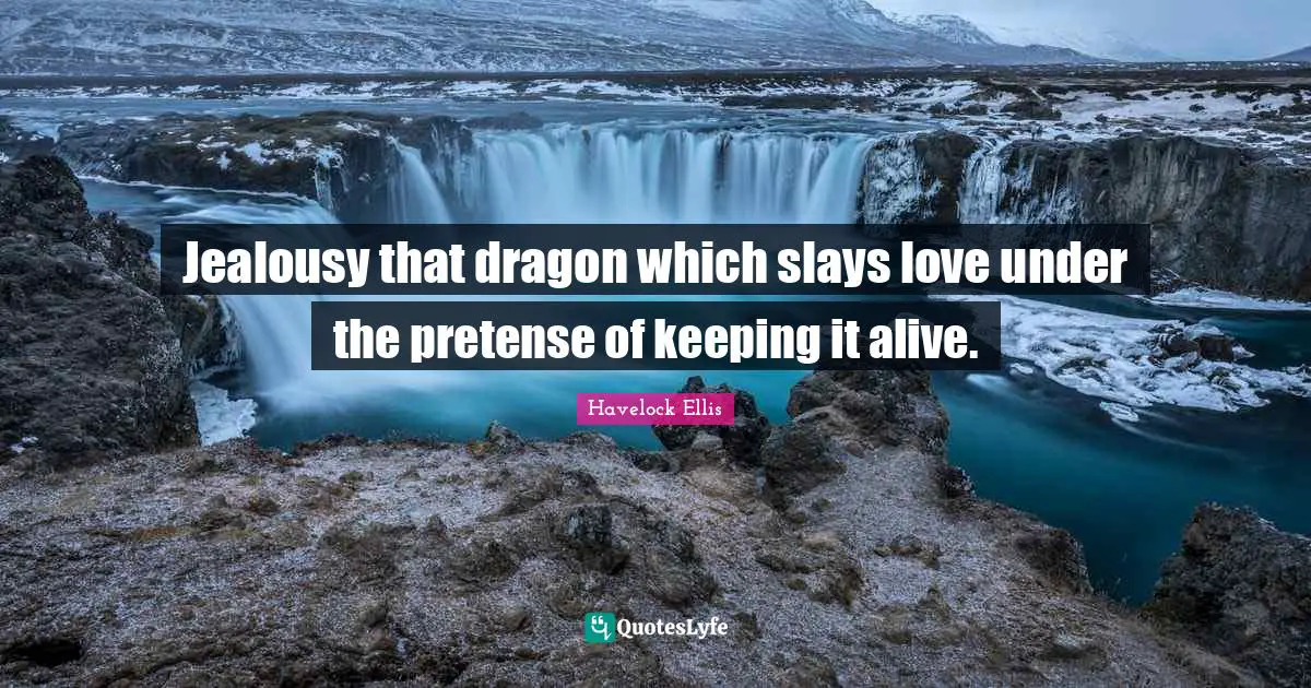 Jealousy that dragon which slays love under the pretense of keeping it alive.
