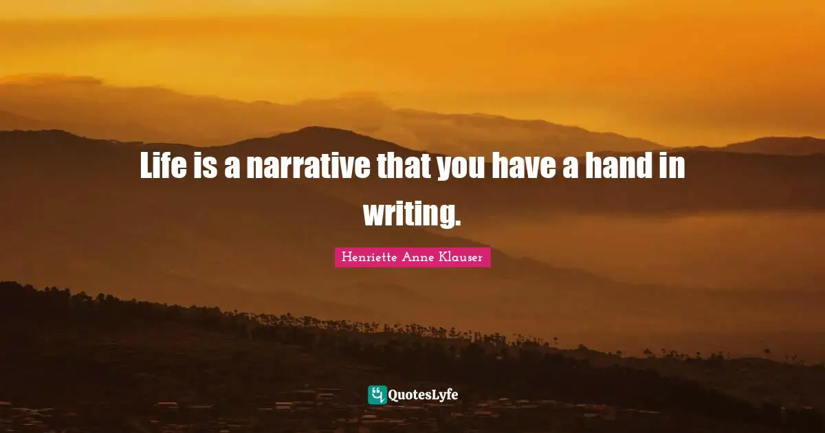 Life is a narrative that you have a hand in writing.