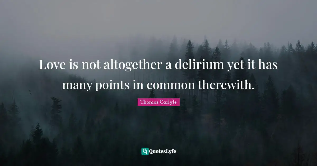 Love is not altogether a delirium yet it has many points in common therewith.