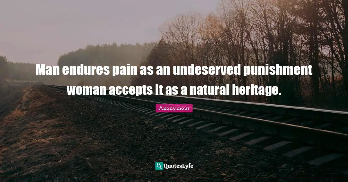 Man endures pain as an undeserved punishment woman accepts it as a natural heritage.