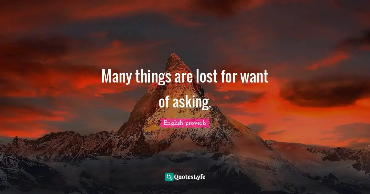 Many things are lost for want of asking.