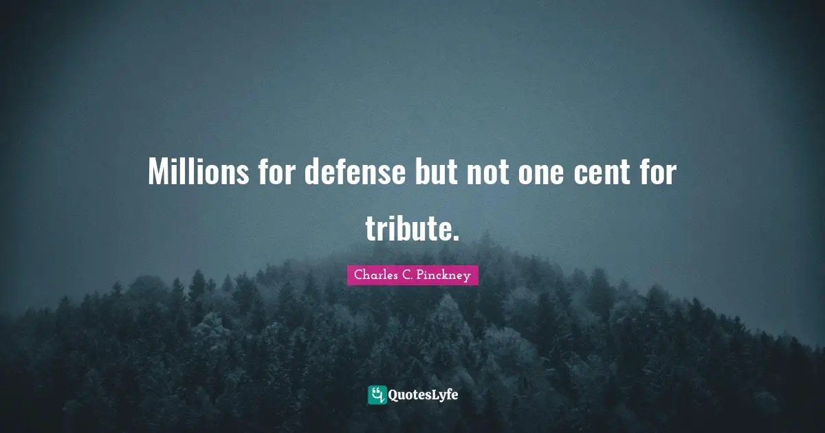 Millions for defense but not one cent for tribute.