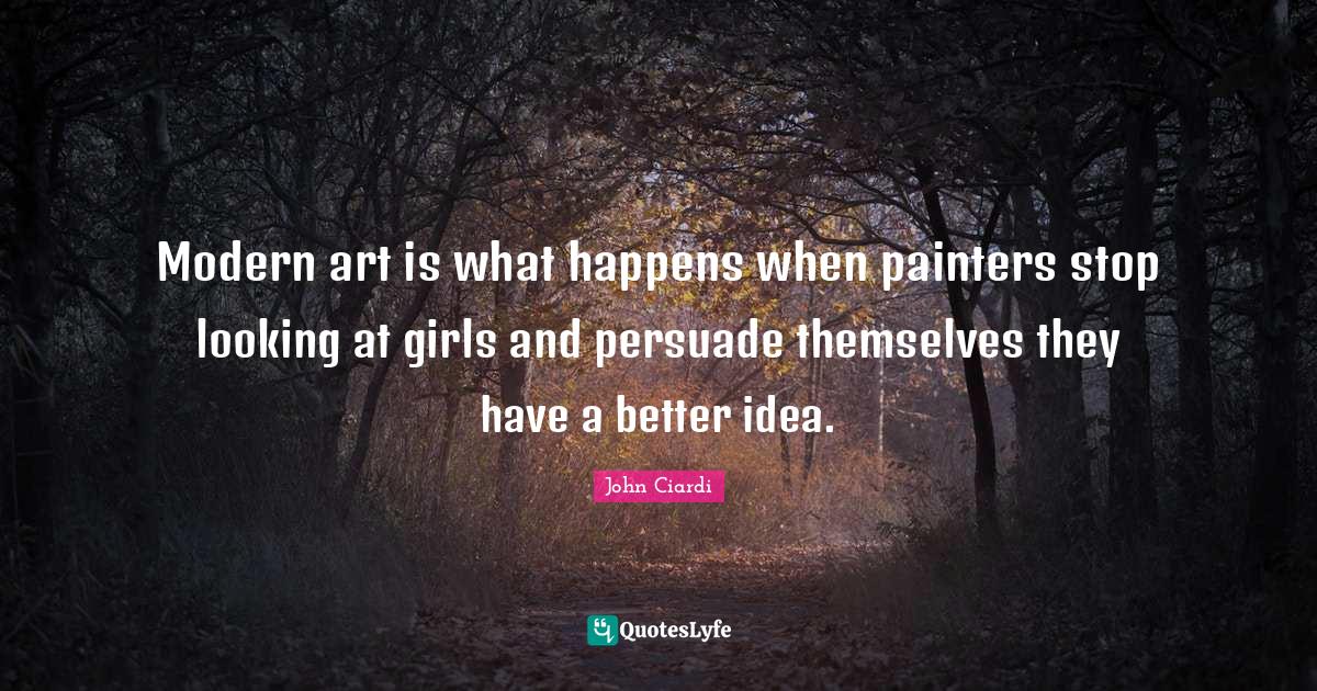 Modern art is what happens when painters stop looking at girls and per... Quote by John Ciardi
