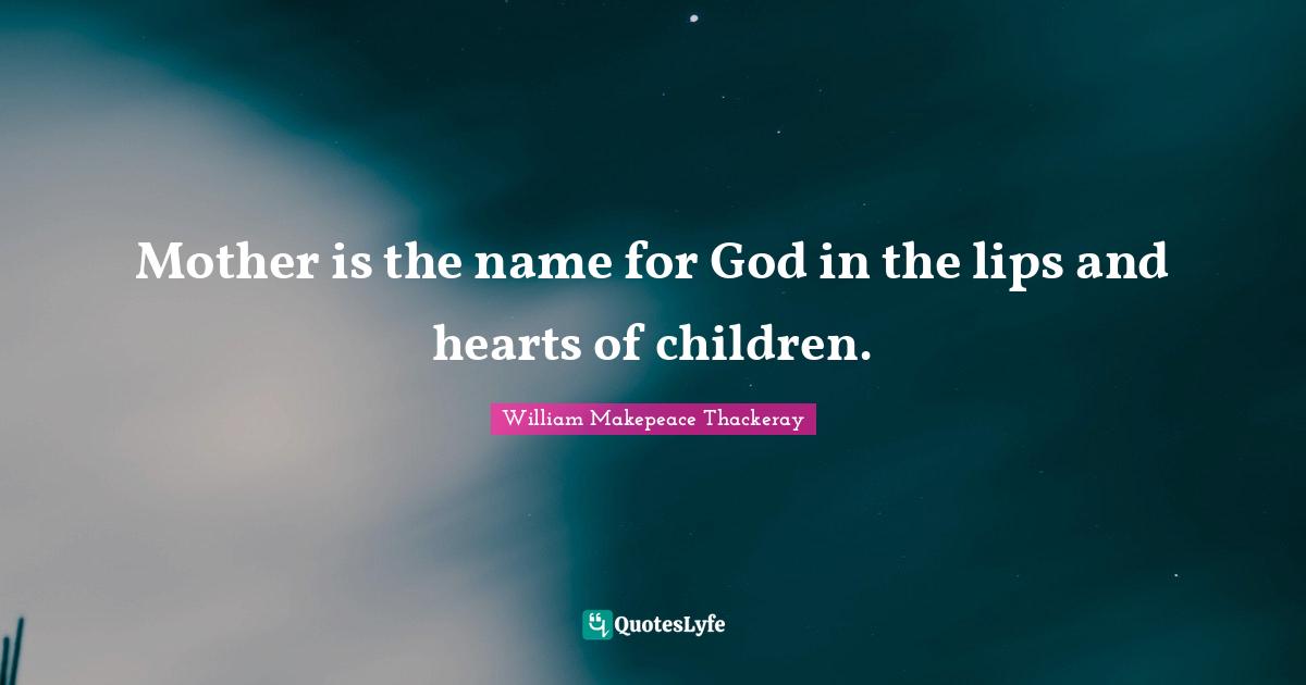 Mother is the name for God in the lips and hearts of children.