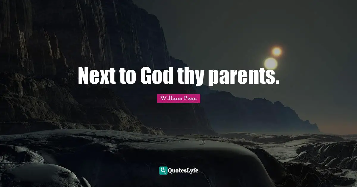 Next to God thy parents.