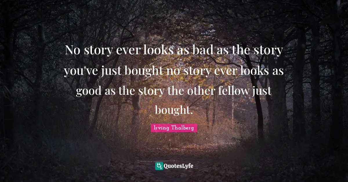 No story ever looks as bad as the story you've just bought no story ever looks as good as the story the other fellow just bought.
