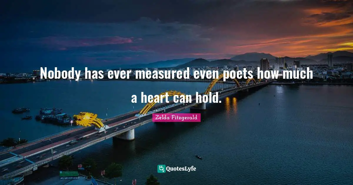 Nobody has ever measured even poets how much a heart can hold.