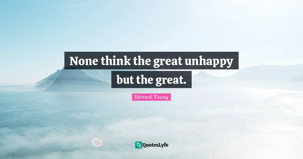 None think the great unhappy but the great.