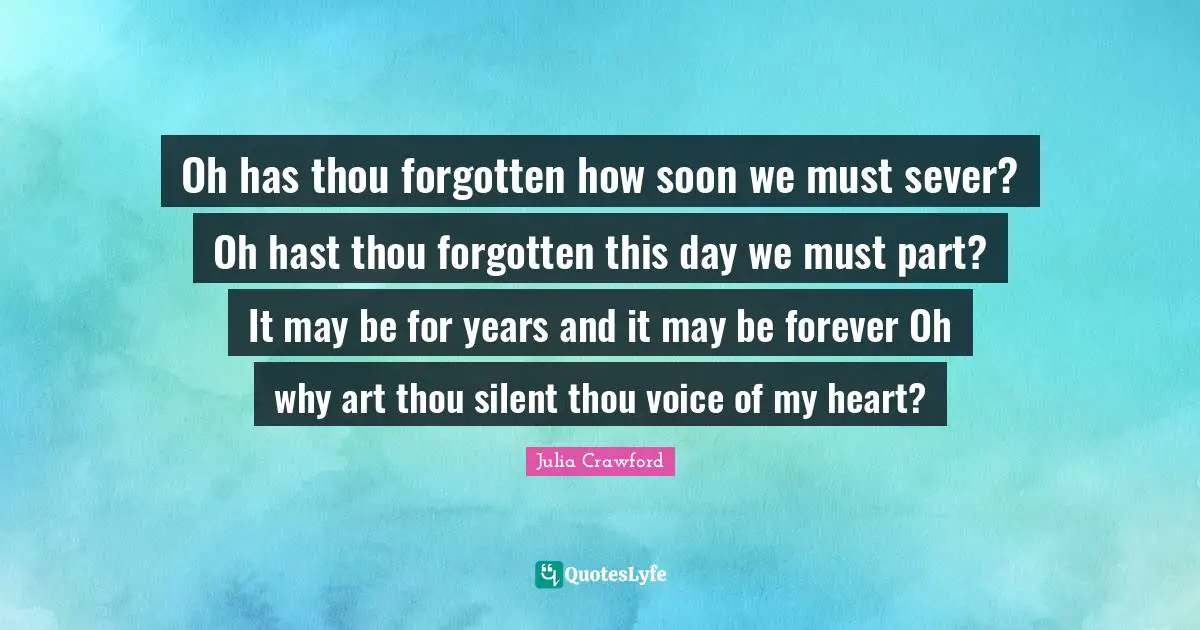 Oh has thou forgotten how soon we must sever? Oh hast thou forgotten this day we must part? It may be for years and it may be forever Oh why art thou silent thou voice of my heart?