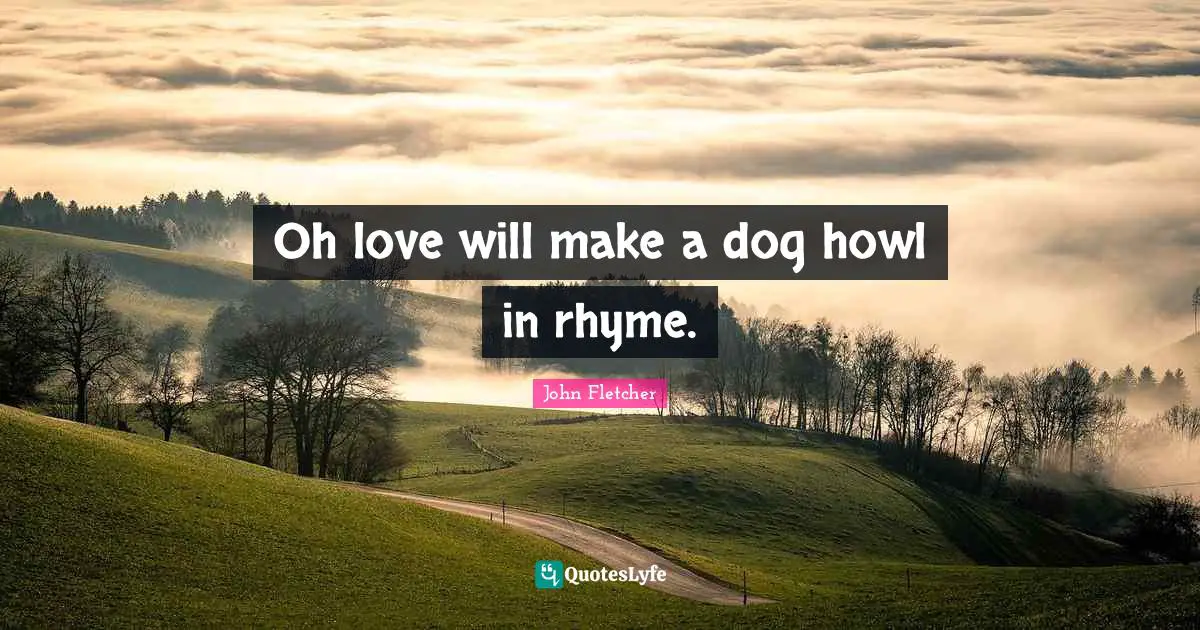 John Fletcher Quotes: "Oh love will make a dog howl in rhyme."