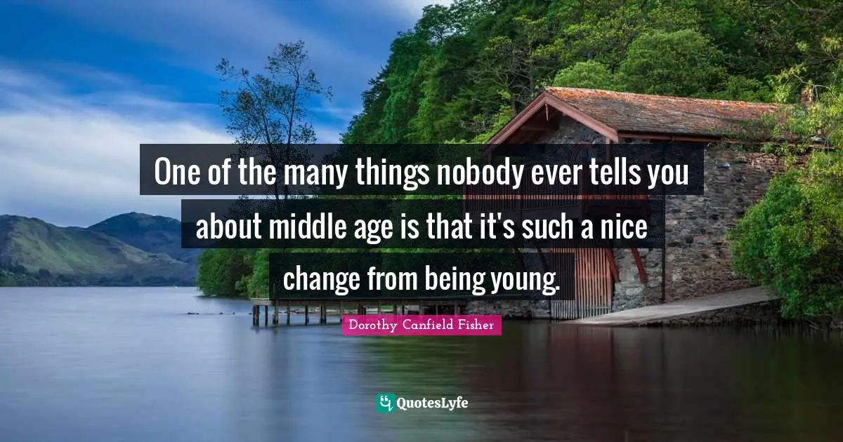 One of the many things nobody ever tells you about middle age is that it's such a nice change from being young.