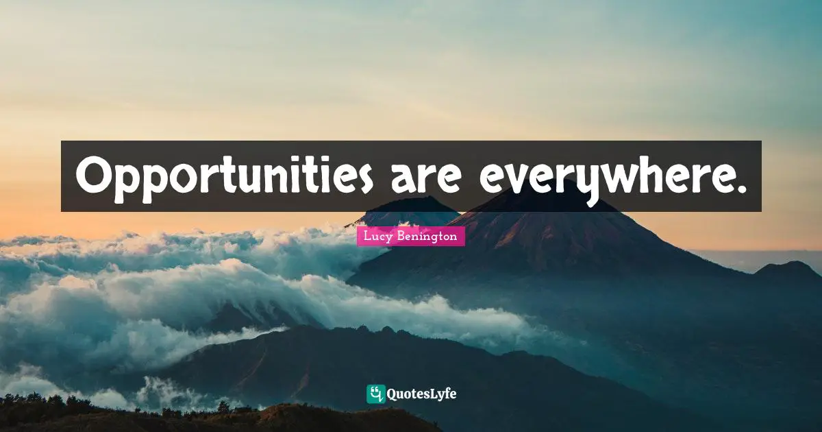 Opportunities are everywhere.