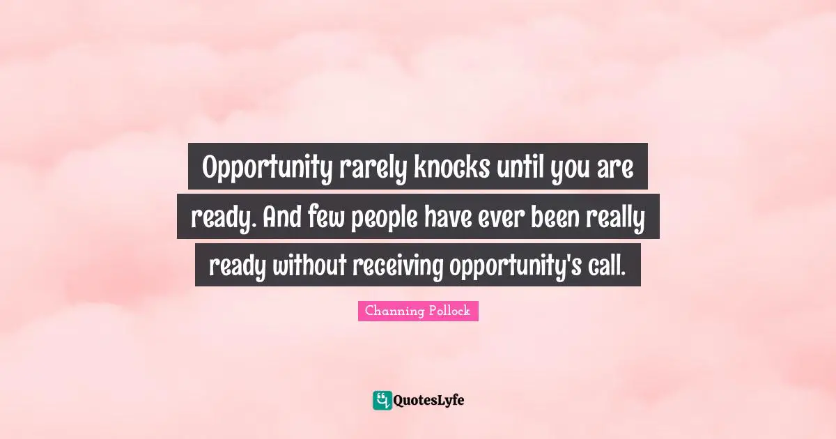 Opportunity rarely knocks until you are ready. And few people have ever been really ready without receiving opportunity's call.