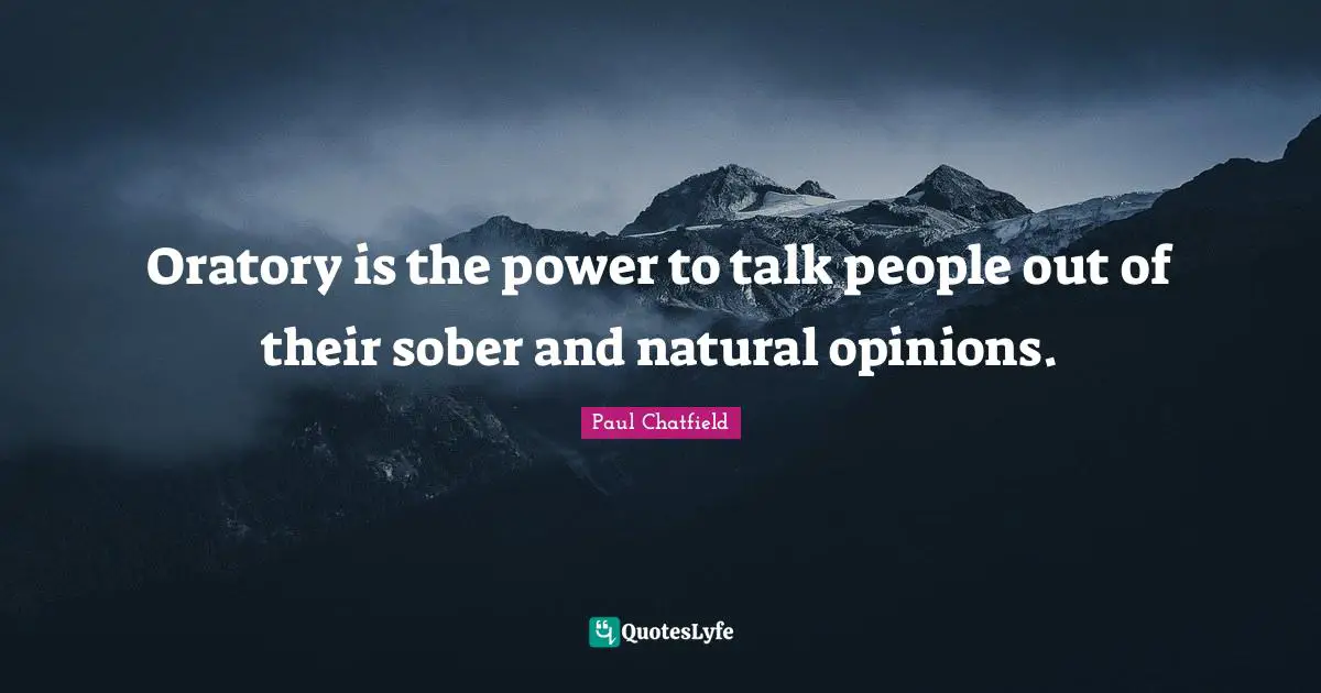 Oratory is the power to talk people out of their sober and natural opinions.