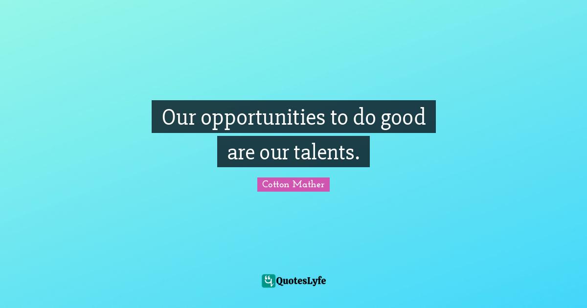 Our opportunities to do good are our talents.