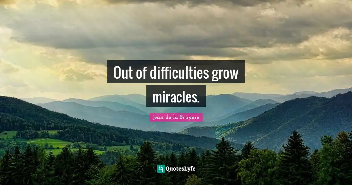 Jean De La Bruyere Quotes: "Out of difficulties grow miracles."