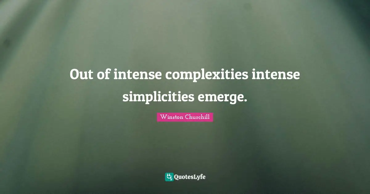Out of intense complexities intense simplicities emerge.
